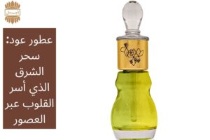عطور عود: سحر الشرق الذي أسر القلوب عبر العصور