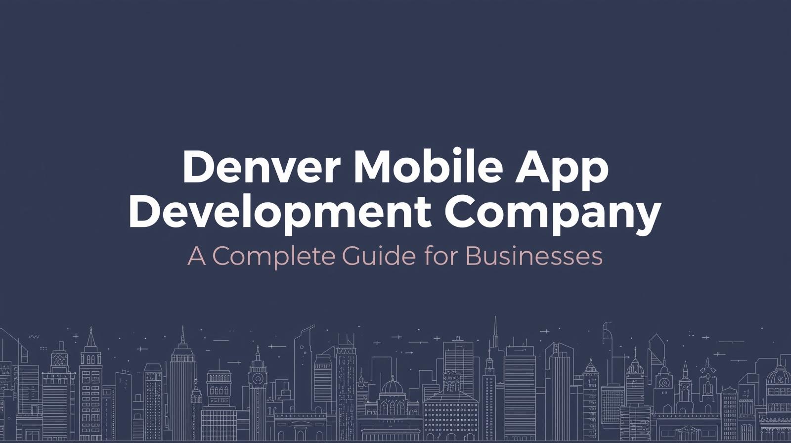 Denver Mobile App Development Company: A Complete Guide for Businesses