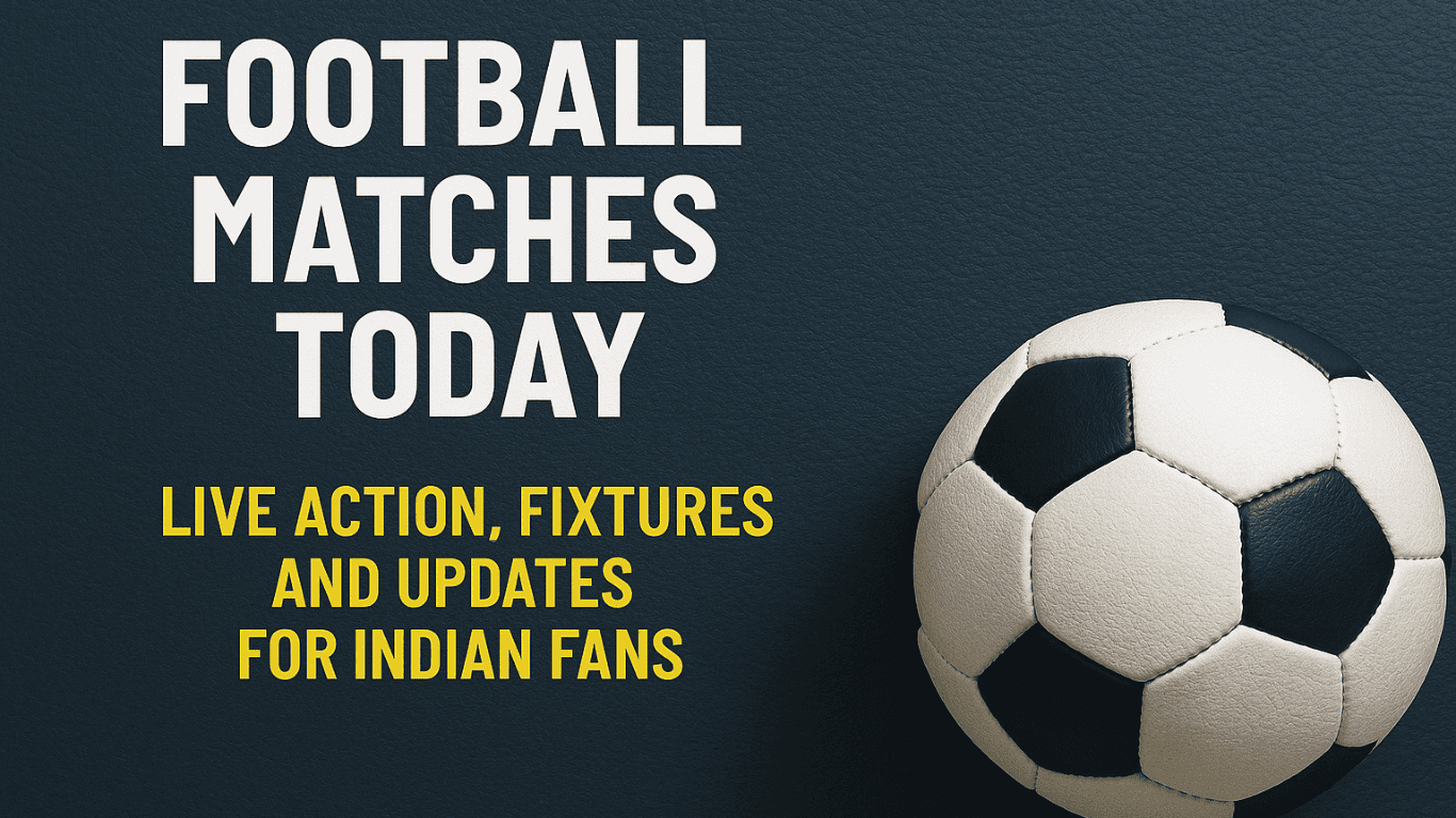 Football Matches Today: Live Action, Fixtures, and Updates for Indian Fans