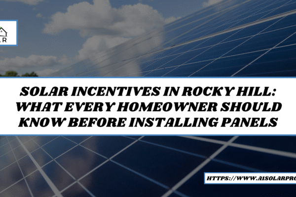 Solar Incentives in Rocky Hill: What Every Homeowner Should Know Before Installing Panels Solar Company Rocy Hill